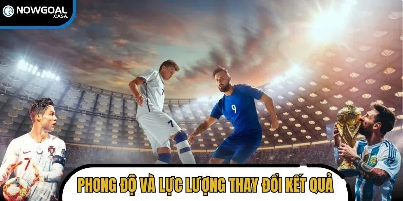 Phong độ và lực lượng có thể thay đổi kết quả trận